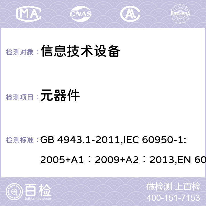 元器件 信息技术设备的安全 GB 4943.1-2011,IEC 60950-1:2005+A1：2009+A2：2013,EN 60950-1:2006 + A11: 2009 + A1: 2010 + A12: 2011 + A2: 2013,UL 60950-1:2007 AS/NZS 60950.1:2015, J60950-1 (H29) CAN/CSA C22.2 No. 60950-1-07, 2nd Edition, 2014-10 1.5