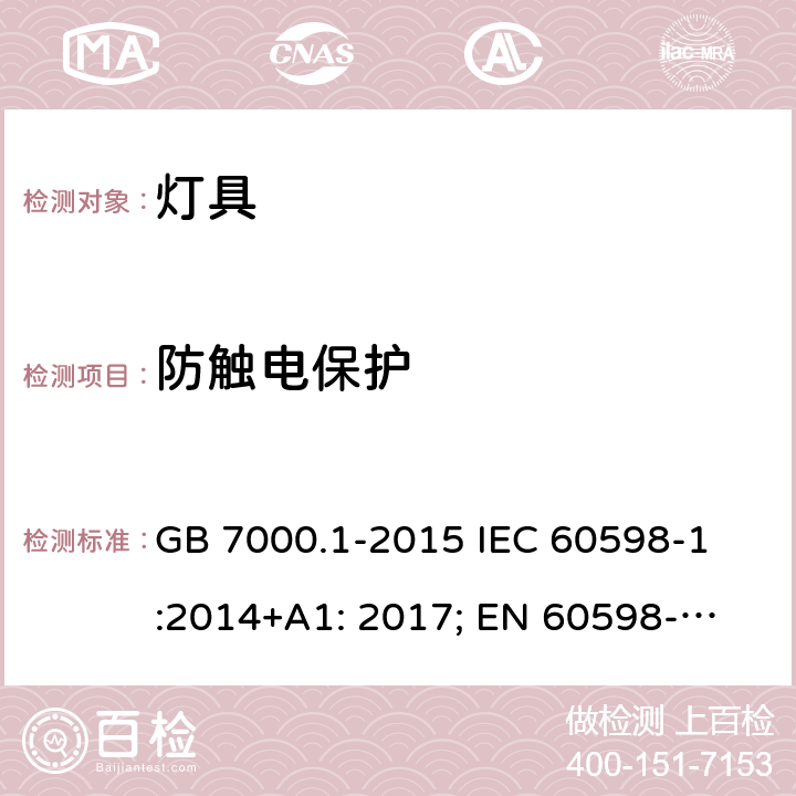 防触电保护 灯具-第1部分:一般要求和试验 
GB 7000.1-2015 IEC 60598-1:2014+A1: 2017; 
EN 60598-1:2015+A1:2018 
AS/NZS 60598.1:2017 8.2