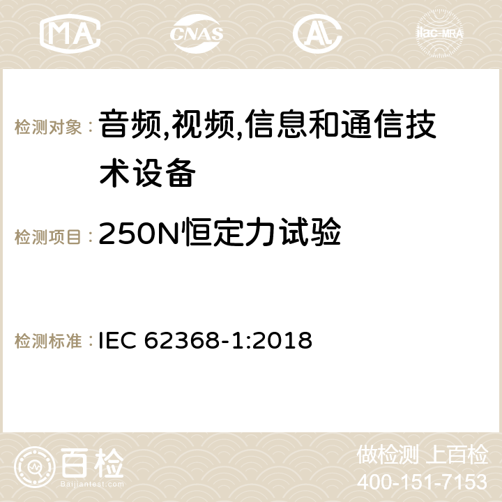 250N恒定力试验 音频/视频,信息和通信技术设备-第一部分: 安全要求 IEC 62368-1:2018 附录 T.5