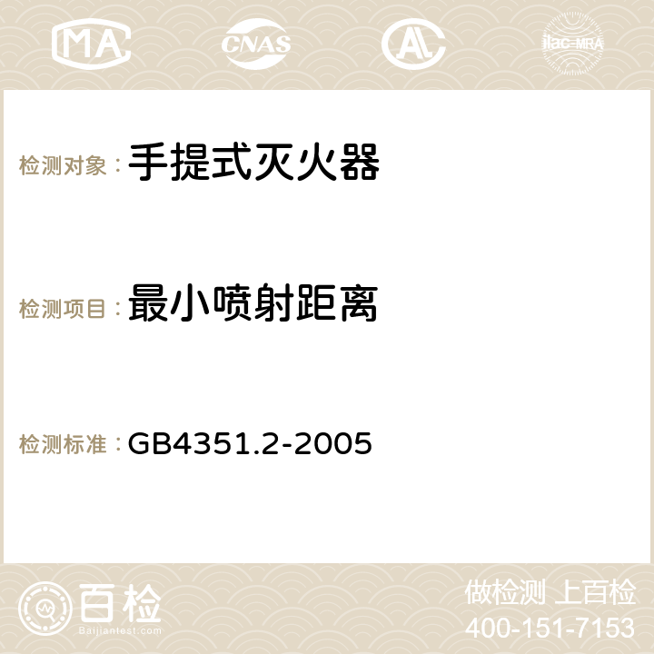 最小喷射距离 手提式灭火器 第l部分：性能和结构要求GB4351.1-2005; 手提式灭火器 第2部分:手提式二氧化碳灭火器钢质无缝瓶体的要求 GB4351.2-2005 6.3.1