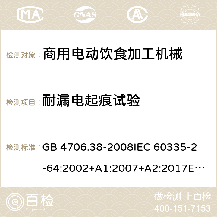 耐漏电起痕试验 家用和类似用途电器的安全 商用电动饮食加工机械的特殊要求 GB 4706.38-2008
IEC 60335-2-64:2002+A1:2007+A2:2017
EN 60335-2-64:2000+A1:2002
SANS 60335-2-64:2008 (Ed. 3.01) Annex N