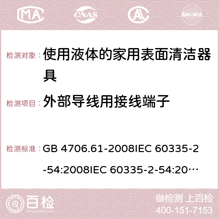 外部導線用接線端子 家用和類似用途電器的安全 使用液體或蒸汽的家用表面清潔器具的特殊要求 GB 4706.61-2008
IEC 60335-2-54:2008
IEC 60335-2-54:2008+A1:2015+A2:2019
EN 60335-2-54:2008+A11:2012+AC:2015+A1:2015
AS/NZS 60335.2.54:2010 26