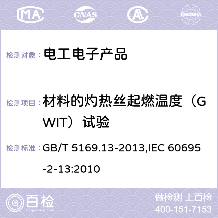 材料的灼热丝起燃温度（GWIT）试验 电工电子产品着火危险试验 第13部分：灼热丝/热丝基本试验方法 材料的灼热丝起燃温度（GWIT）试验方法 GB/T 5169.13-2013,IEC 60695-2-13:2010