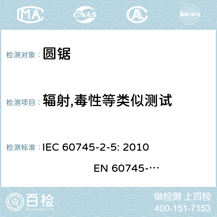 辐射,毒性等类似测试 手持式电动工具的安全 第二部分：圆锯的专用要求 IEC 60745-2-5: 2010 EN 60745-2-5: 2010 GB/T 3883.5-2007 AS/NZS 60745.2.5：2011 31