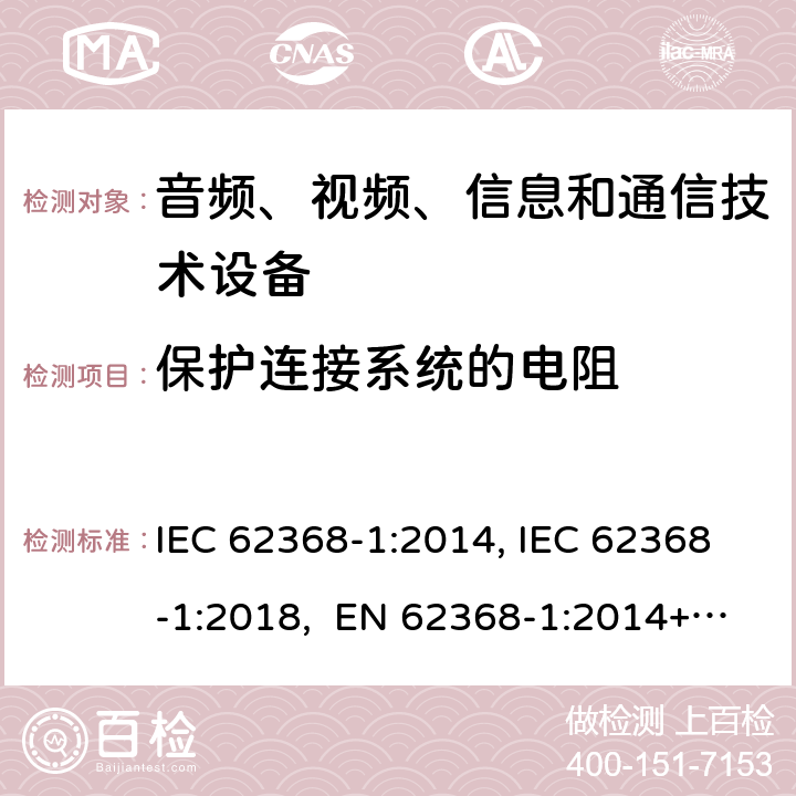 保护连接系统的电阻 音频、视频、信息和通信技术设备第1部分：安全要求 IEC 62368-1:2014, IEC 62368-1:2018, EN 62368-1:2014+A11:2017, EN IEC 62368-1:2020/A11:2020, CSA/UL 62368-1:2014,AS/NZS 62368.1:2018,BS EN 62368-1:2014,CSA/UL 62368-1:2019,SASO-IEC-62368-1 5.6.6.2a)