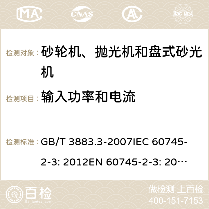 输入功率和电流 手持式电动工具的安全 第二部分：砂轮机、抛光机和盘式砂光机的专用要求 GB/T 3883.3-2007
IEC 60745-2-3: 2012
EN 60745-2-3: 2007+A11:2009
EN 60745-2-3 : 2011+A11：2014+A12：2014
AS/NZS 60745.2.3:2011+A1:2013 11