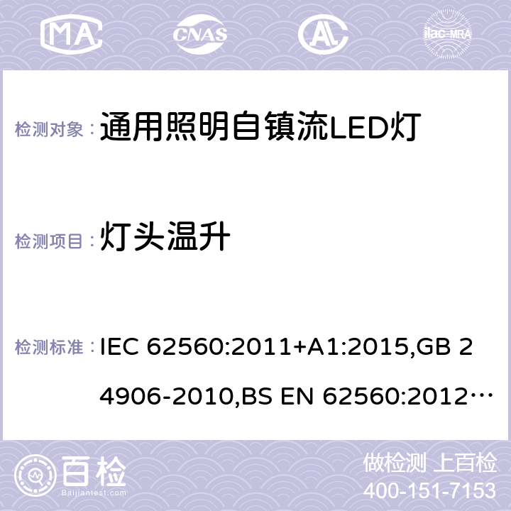 灯头温升 电压大于50V的通用照明自镇流LED灯 - 安全要求 IEC 62560:2011+A1:2015,GB 24906-2010,BS EN 62560:2012+A1:2015+A11:2019,JIS C 8156(2017),EN 62560:2012+A1:2015+A11:2019,AS/NZS 62560:2017+A1:2019,PE No5/17:2012 10