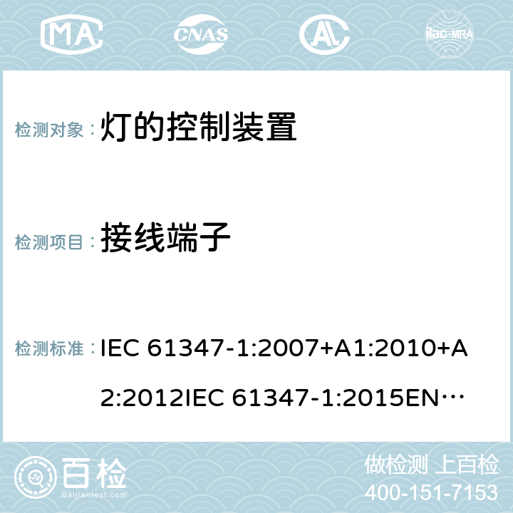 接线端子 灯的控制装置第1部分一般要求和安全要求 
IEC 61347-1:2007+A1:2010+A2:2012
IEC 61347-1:2015
EN 61347-1:2008+A1:2011 +A2:2013
EN 61347-1:2015 8
