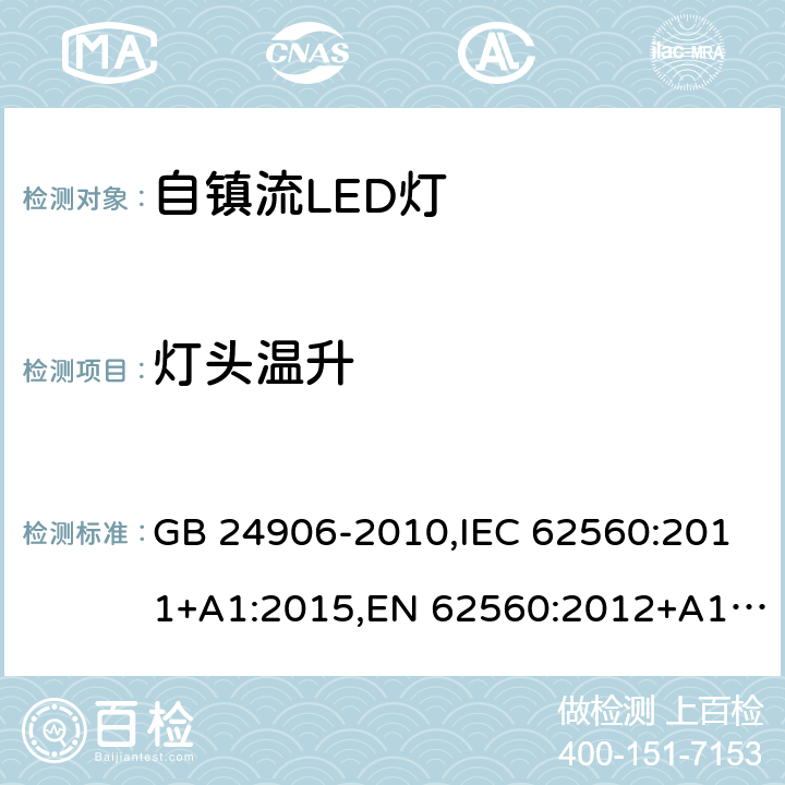 灯头温升 普通照明用50V以上自镇流LED灯 安全要求 GB 24906-2010,IEC 62560:2011+A1:2015,EN 62560:2012+A1:2015+A11:2019, BS EN 62560:2012+A1:2015+A11:2019,AS/NZS IEC 62560:2014, AS/NZS 62560:2017+A1:2019 10