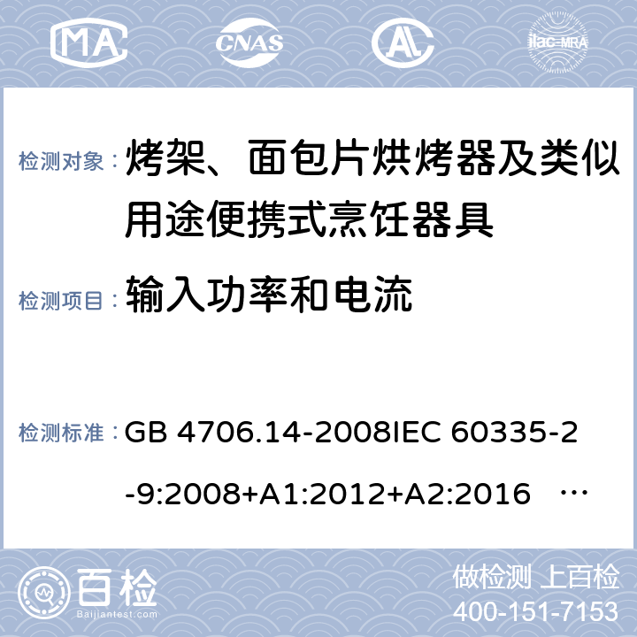 输入功率和电流 家用和类似用途电器的安全 面包片烘烤器、烤架、电烤炉及类似用途器具的特殊要求 GB 4706.14-2008
IEC 60335-2-9:2008+A1:2012+A2:2016 IEC 60335-2-9:2019
EN 60335-2-9:2003+A1:2004+A2:2006+A12:2007+A13:2010+AC:2011+AC:2012
AS/NZS 60335.2.9:2014+A1:2015+A2：2016+A3:2017 10