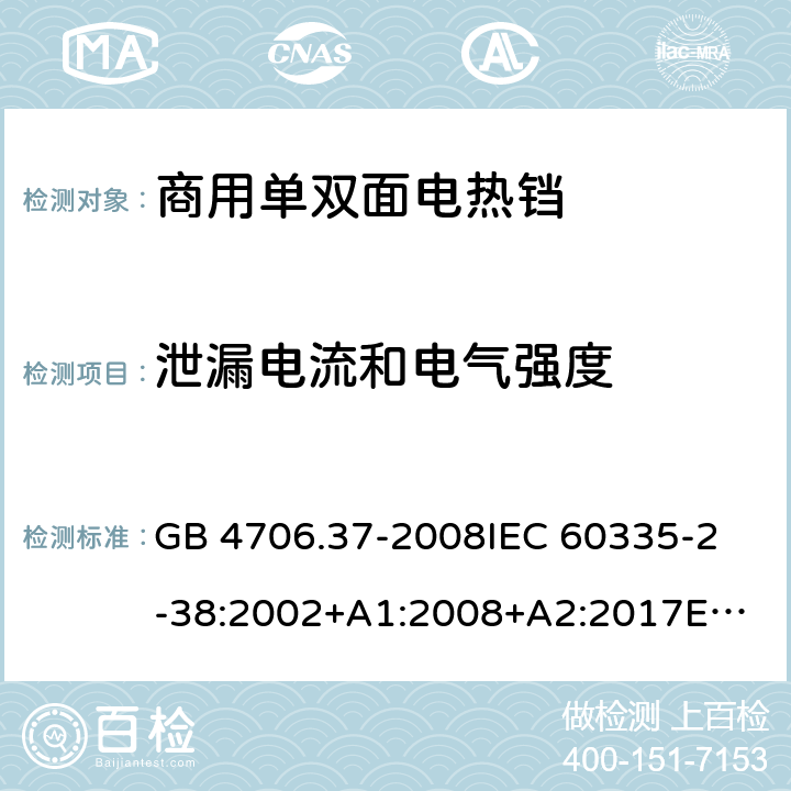 泄漏电流和电气强度 家用和类似用途电器的安全 商用单双面电热铛的特殊要求 GB 4706.37-2008
IEC 60335-2-38:2002+A1:2008+A2:2017
EN 60335-2-38:2003+A1:2008
SANS 60335-2-38 Ed. 4.01 (2009) 16