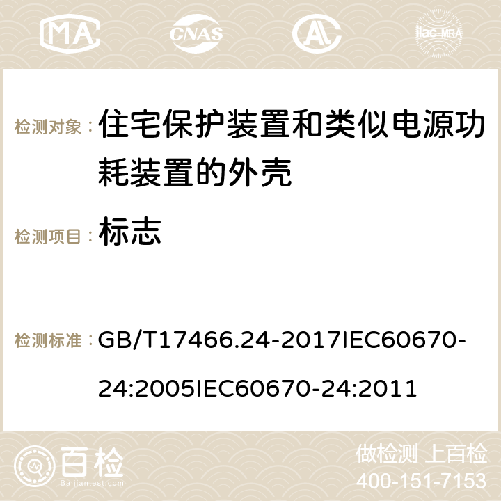 标志 家用和类似用途固定式电气装置的电器附件安装盒和外壳第24部分：住宅保护装置和其他电源功耗电器的外壳的特殊要求 GB/T17466.24-2017
IEC60670-24:2005
IEC60670-24:2011 8