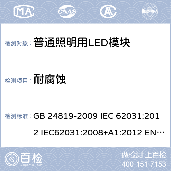 耐腐蚀 普通照明用LED模块 安全要求 GB 24819-2009 IEC 62031:2012 IEC62031:2008+A1:2012 EN 62031:2008+A1:2013+A2：2015 EN 62031:2008 IEC 62031:2008+A1:2012+A2:2014 IEC 62031-2018 19