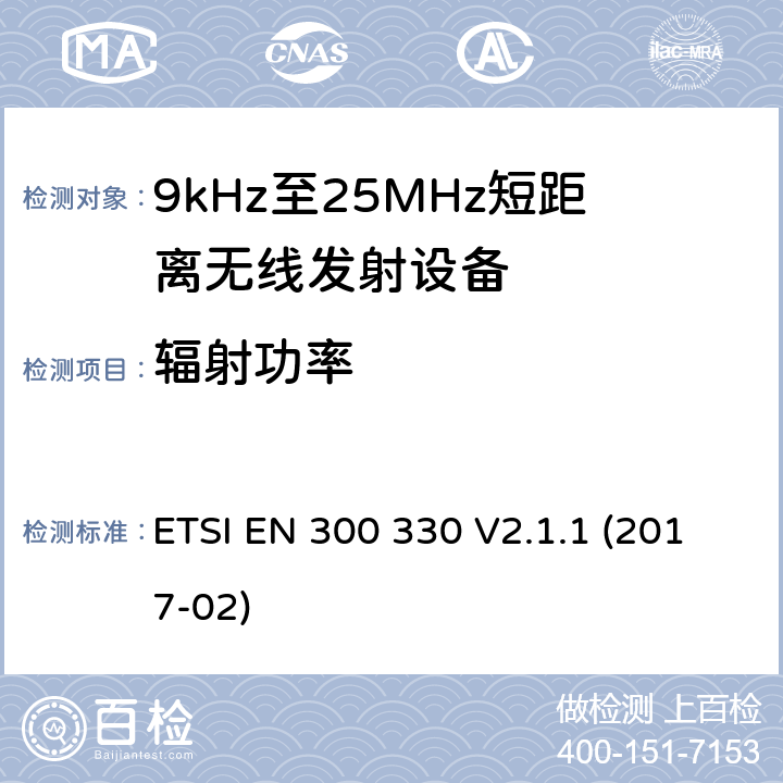 辐射功率 9kHz至25MHz短距离无线电设备及9kHz至30 MHz感应环路系统的电磁兼容及无线频谱，第一部分，技术特性及测试方法9kHz至25MHz短距离无线电设备及9kHz至30 MHz感应环路系统的电磁兼容及无线频谱， 第二部分 基本要求 ETSI EN 300 330 V2.1.1 (2017-02) 4.3.6