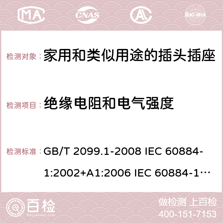 绝缘电阻和电气强度 家用和类似用途的插头插座 第1部分:通用要求 GB/T 2099.1-2008 IEC 60884-1:2002+A1:2006 IEC 60884-1:2002+A1:2006+A2:2013 17