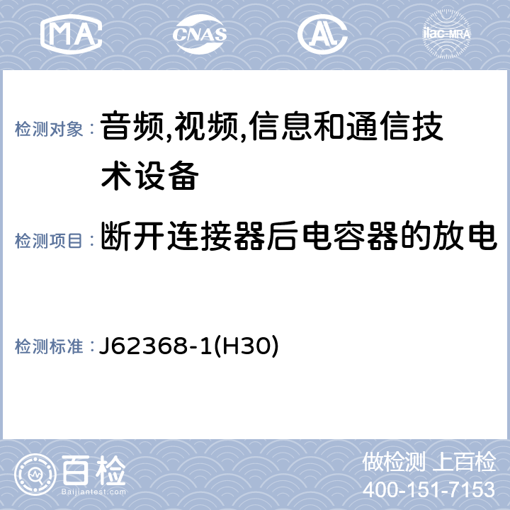断开连接器后电容器的放电 J62368-1(H30) 音频/视频,信息和通信技术设备-第一部分: 安全要求 J62368-1(H30) 5.5.2.2