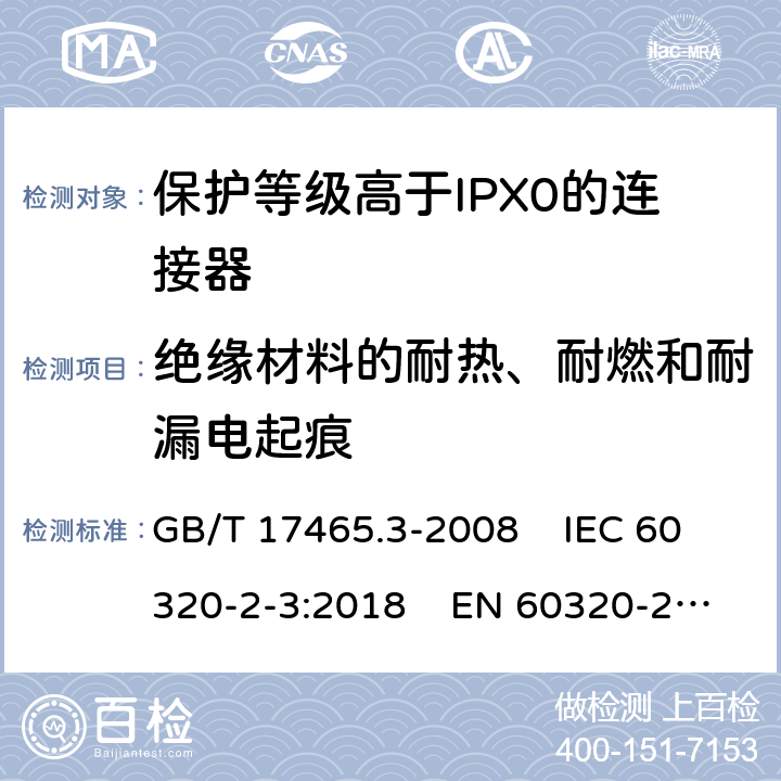 绝缘材料的耐热、耐燃和耐漏电起痕 家用和类似通用电器耦合器 .第2-3部分：保护等级高于IPX0的连接器 GB/T 17465.3-2008 IEC 60320-2-3:2018 EN 60320-2-3:1998+A1:2005 27