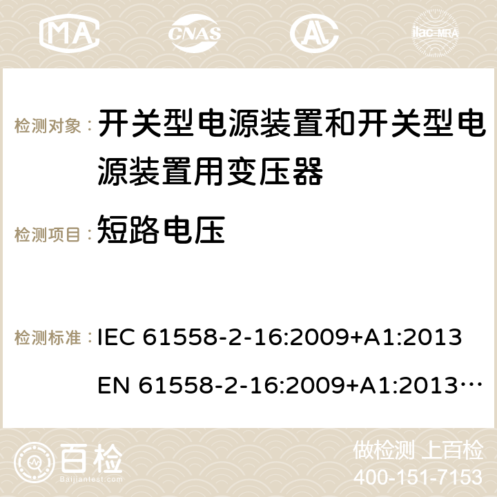 短路电压 电源电压为1 100V及以下的变压器、电抗器、电源装置和类似产品的安全 第17部分：开关电源装置和开关型电源装置用变压器的特殊要求和试验 IEC 61558-2-16:2009+A1:2013EN 61558-2-16:2009+A1:2013 GB/T 19212.17-2013 cl.13