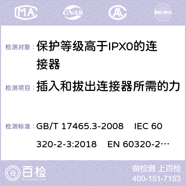 插入和拔出连接器所需的力 家用和类似通用电器耦合器 .第2-3部分：保护等级高于IPX0的连接器 GB/T 17465.3-2008 IEC 60320-2-3:2018 EN 60320-2-3:1998+A1:2005 16