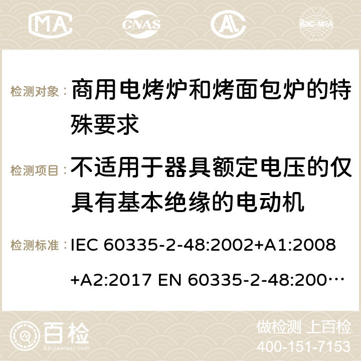 不适用于器具额定电压的仅具有基本绝缘的电动机 家用和类似用途电器的安全商用电烤炉和烤面包炉的特殊要求 IEC 60335-2-48:2002+A1:2008+A2:2017 EN 60335-2-48:2003+A1:2008+A11:2012 + A2:2019 附录I