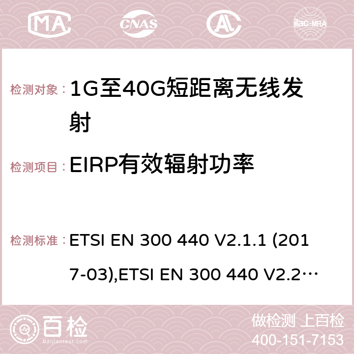 EIRP有效辐射功率 电磁兼容性及无线频谱事物（ERM）;短距离传输设备;工作在1GHz至40GHz之间的射频设备;第1部分：技术特性及测试方法 ETSI EN 300 440 V2.1.1 (2017-03),ETSI EN 300 440 V2.2.1 (2018-07),ETSI EN 300 440-1 V1.6.1 (2010-08),ETSI EN 300 440-2 V1.4.1 (2010-08)