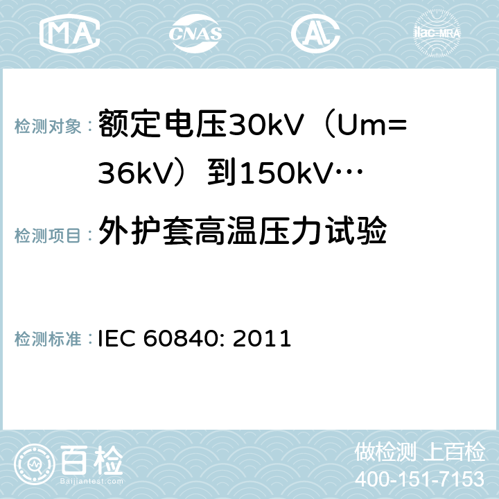 外护套高温压力试验 额定电压30kV（Um=36kV）到150kV(Um=170kV)挤包绝缘电力电缆及其附件-试验方法和要求 IEC 60840: 2011 12.5.6