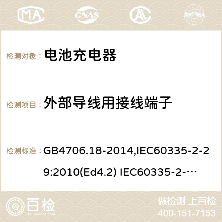 外部导线用接线端子 家用和类似用途电器的安全　电池充电器的特殊要求 GB4706.18-2014,IEC60335-2-29:2010(Ed4.2) 
IEC60335-2-29:2016+A1:2019,EN60335-2-29:2004+A11:2018 26