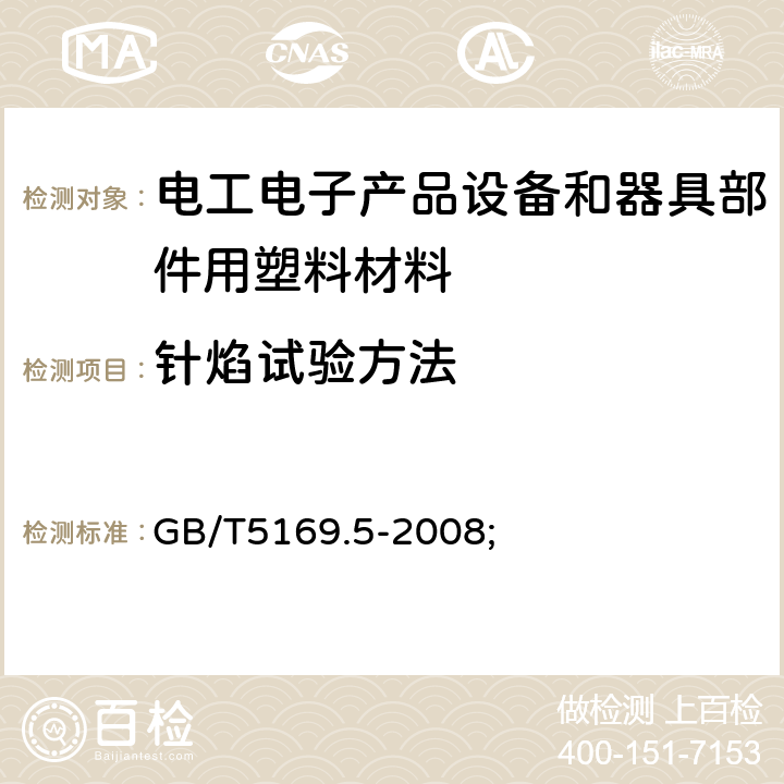 针焰试验方法 电工电子产品着火危险试验 第5部分:试验火焰 针焰试验方法 装置、确认试验方法和导则 GB/T5169.5-2008;