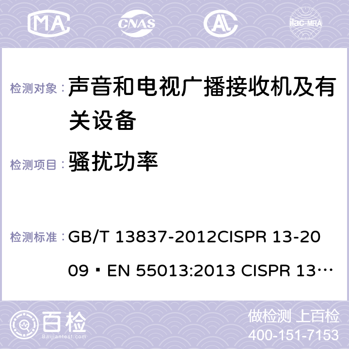 骚扰功率 声音和电视广播接收机及有关设备无线电骚扰特性限值和测量方法 GB/T 13837-2012
CISPR 13-2009 
EN 55013:2013 CISPR 13-2009+A1:2015
EN55013:2013+A1:2016 4.5,5.6