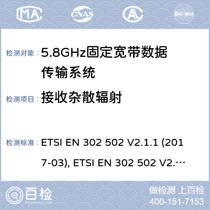 接收杂散辐射 ETSI EN 302 502 无线接入系统(WAS); 5.8 GHz固定宽带数据传输系统; 协调标准，涵盖指令2014/53/EU第3.2条的基本要求  V2.1.1 (2017-03),  V2.1.3 (2017-07) 条款4.2.5, 条款5.4.5