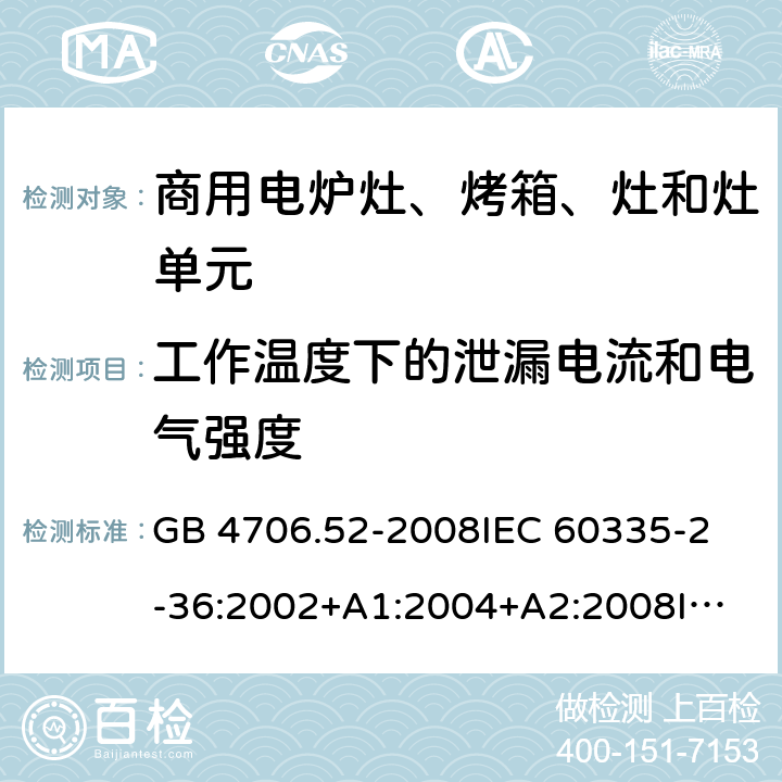 工作溫度下的泄漏電流和電氣強度 家用和類似用途電器的安全 商用電爐灶、烤箱、灶和灶單元的特殊要求 GB 4706.52-2008
IEC 60335-2-36:2002+A1:2004+A2:2008
IEC 60335-2-36:2017
EN 60335-2-36:2002+A1:2004+A2:2008+A11:2012 13