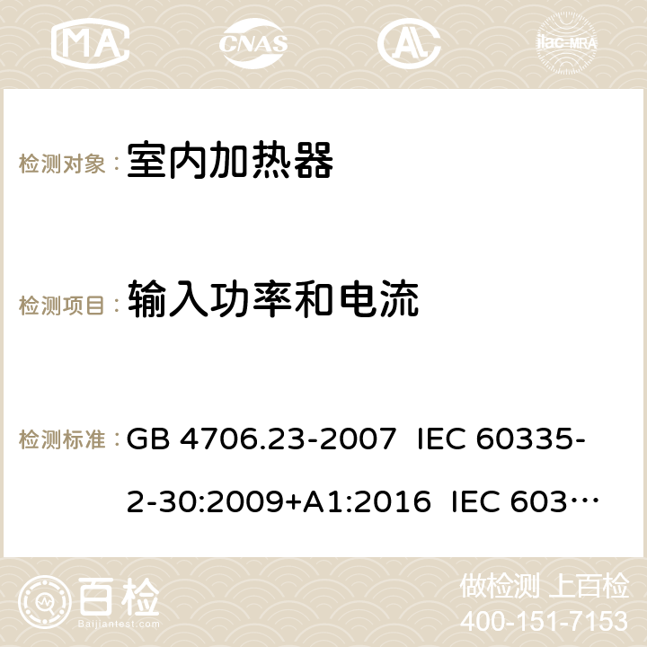 输入功率和电流 家用和类似用途电器的安全室内加热器的特殊要求 GB 4706.23-2007 IEC 60335-2-30:2009+A1:2016 IEC 60335-2-30:2002+A1:2004+A2:2007 EN 60335-2-30:2009+A11:2012+AC:2014 EN 60335-2-30:2009+A1:2020+A12:2020 AS/NZS 60335.2.30:2009+A1:2010+A2:2014 AS/NZS 60335.2.30:2015+A1:2015+A2:2017 10