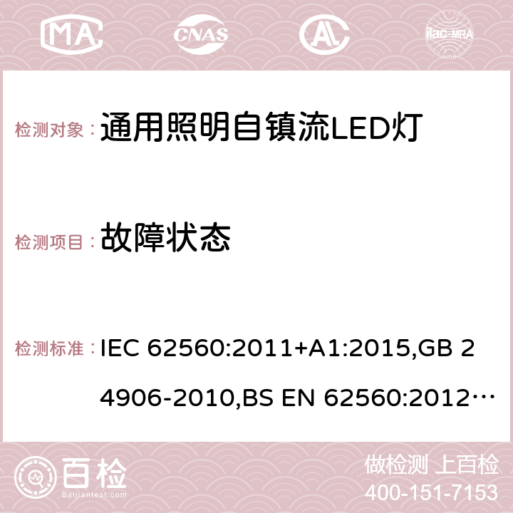 故障状态 电压大于50V的通用照明自镇流LED灯 - 安全要求 IEC 62560:2011+A1:2015,GB 24906-2010,BS EN 62560:2012+A1:2015+A11:2019,JIS C 8156(2017),EN 62560:2012+A1:2015+A11:2019,AS/NZS 62560:2017+A1:2019,PE No5/17:2012 13