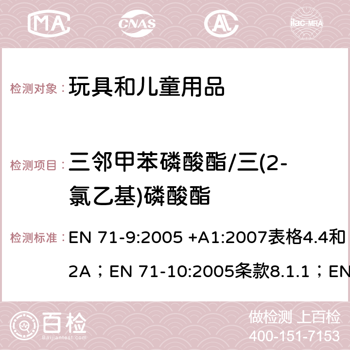 三邻甲苯磷酸酯/三(2-氯乙基)磷酸酯 玩具安全 第9部分 有机化学成分：要求；玩具安全 第10部分 有机化学成分：样品制备及提取；玩具安全 第11部分 有机化学成分：分析方法 EN 71-9:2005 +A1:2007表格4.4和2A；EN 71-10:2005条款8.1.1；EN 71-11:2005条款5.2