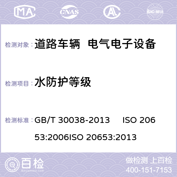 水防护等级 道路车辆 电气电子设备防护等级（IP代码） GB/T 30038-2013 ISO 20653:2006
ISO 20653:2013 6