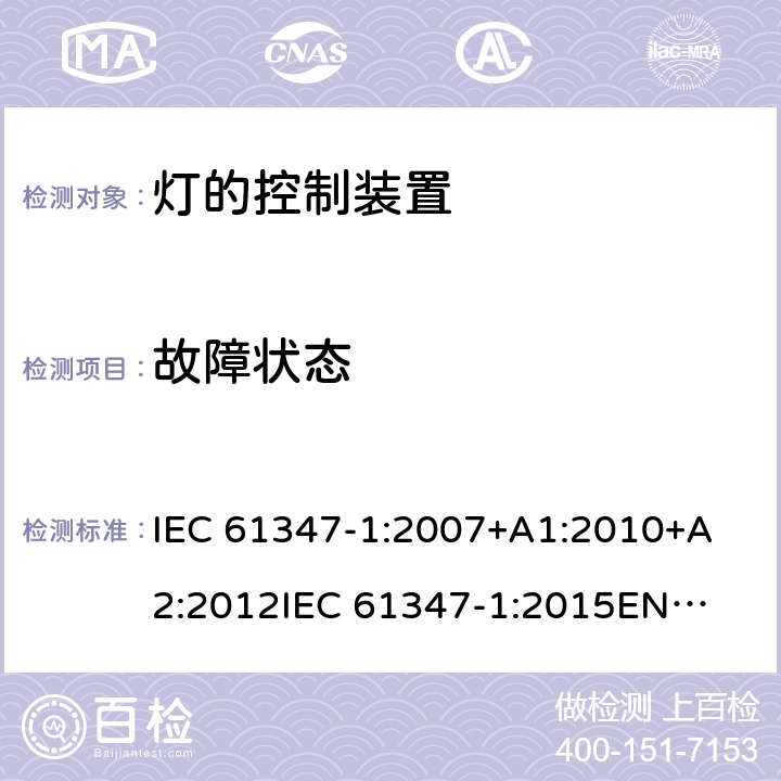 故障状态 灯的控制装置第1部分一般要求和安全要求 
IEC 61347-1:2007+A1:2010+A2:2012
IEC 61347-1:2015
EN 61347-1:2008+A1:2011 +A2:2013
EN 61347-1:2015 14