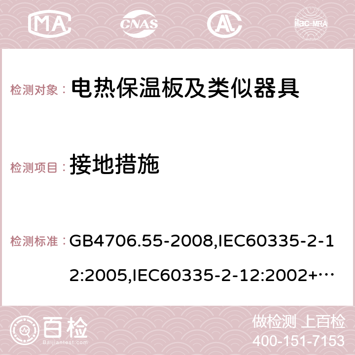 接地措施 家用和類似用途電器的安全 電熱保溫板及類似器具的特殊要求 GB4706.55-2008,IEC60335-2-12:2005,IEC60335-2-12:2002+A1:2008+A2:2017,EN60335-2-12:2003+A2:2019 27