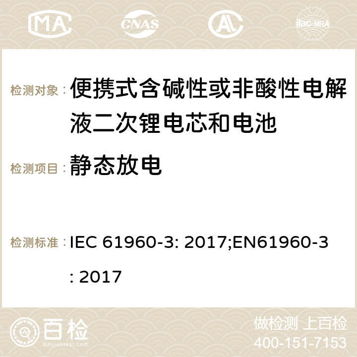 静态放电 便携式含碱性或非酸性电解液二次锂电芯和电池第3部分:棱柱形和圆柱形锂二次电芯，电池及电池组 IEC 61960-3: 2017;EN61960-3: 2017 7.8