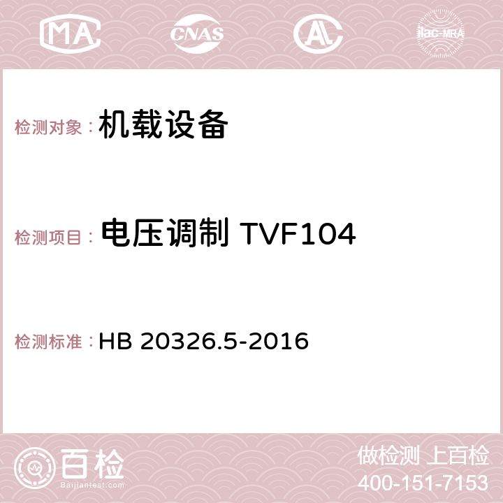 电压调制 TVF104 HB 20326.5-2016 机载用电设备的供电适应性试验方法 第5部分：三相变频交流115V/200V  5