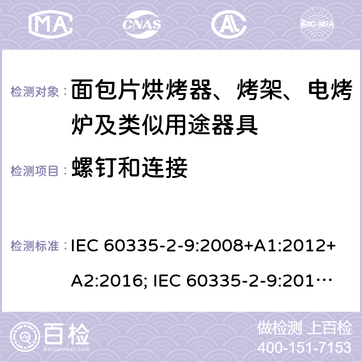 螺钉和连接 家用和类似用途电器的安全 面包片烘烤器、烤架、电烤炉及类似用途器具的特殊要求 IEC 60335-2-9:2008+A1:2012+A2:2016; IEC 60335-2-9:2019;
EN 60335-2-9:2003+A1:2004+A2:2006+A12:2007+A13:2010; GB4706.14-2008; AS/NZS60335.2.9:2009+A1:2011; AS/NZS 60335.2.9: 2014 + A1:2015 + A2:2016 + A3:2017; AS/NZS 60335.2.9:2020 28