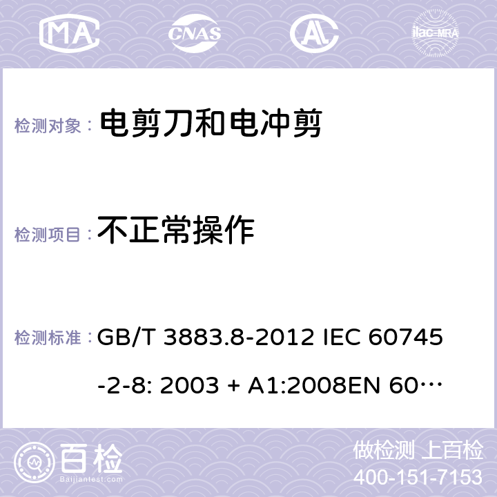 不正常操作 手持式电动工具的安全第2 部分: 电剪刀和电冲剪的专用要求 GB/T 3883.8-2012 
IEC 60745-2-8: 2003 + A1:2008
EN 60745-2-8:2009
AS/NZS 60745.2.8:2009 18