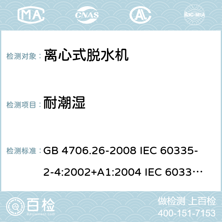 耐潮湿 家用和类似用途电器的安全 离心式脱水机的特殊要求 GB 4706.26-2008 
IEC 60335-2-4:2002+A1:2004 
IEC 60335-2-4:2008+A1:2012+A2:2017 
EN 60335-2-4:2010+A1:2015+A11:2018+A2:2019 
AS/NZS 60335.2.4:2010+A1:2010+A2:2014+A3:2015 15