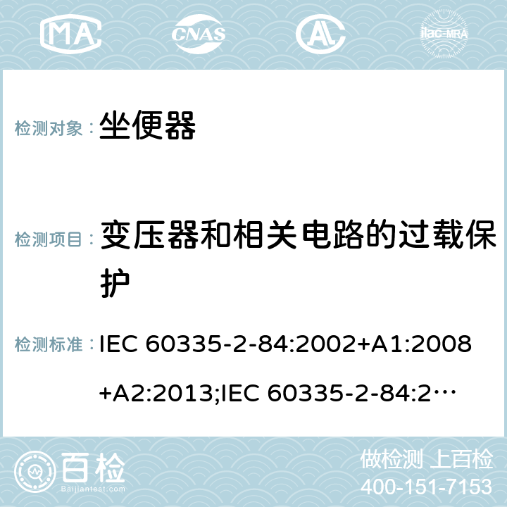 变压器和相关电路的过载保护 家用和类似用途电器的安全　坐便器的特殊要求 IEC 60335-2-84:2002+A1:2008+A2:2013;
IEC 60335-2-84:2019;
EN60335-2-84:2003+A1:2008+A2:2019;
GB 4706.53:2008;
AS/NZS60335.2.84:2014 17