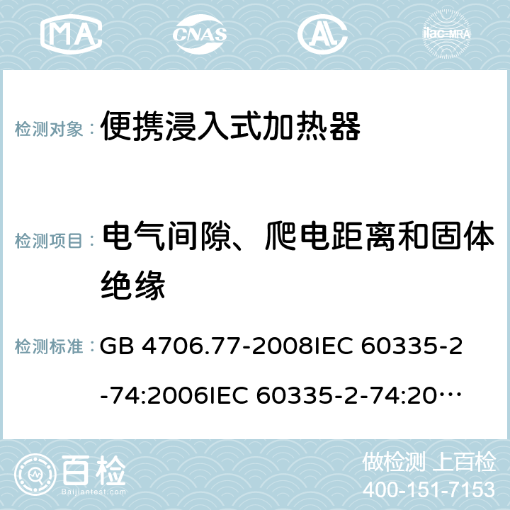 电气间隙、爬电距离和固体绝缘 家用和类似用途电器的安全 便携浸入式加热器的特殊要求 GB 4706.77-2008
IEC 60335-2-74:2006
IEC 60335-2-74:2002+A1:2006+A2:2009 29