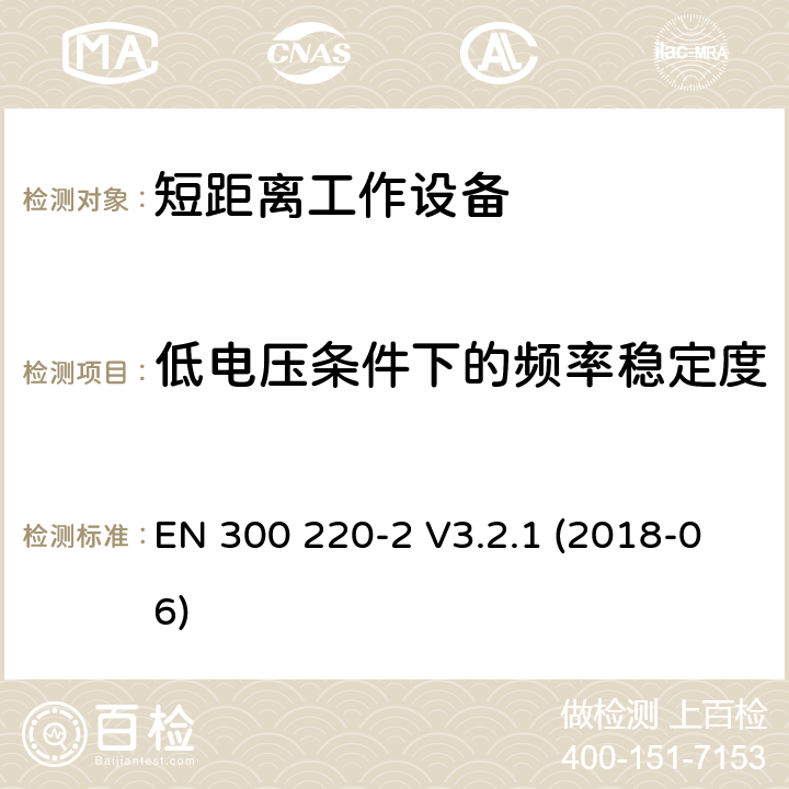 低电压条件下的频率稳定度 短距离通信设备；工作频率范围在25MHz到1000MHz；第二部分：无线电频谱协调标准，用于非特定的无线电设备 EN 300 220-2 V3.2.1 (2018-06) 5.1.3.8