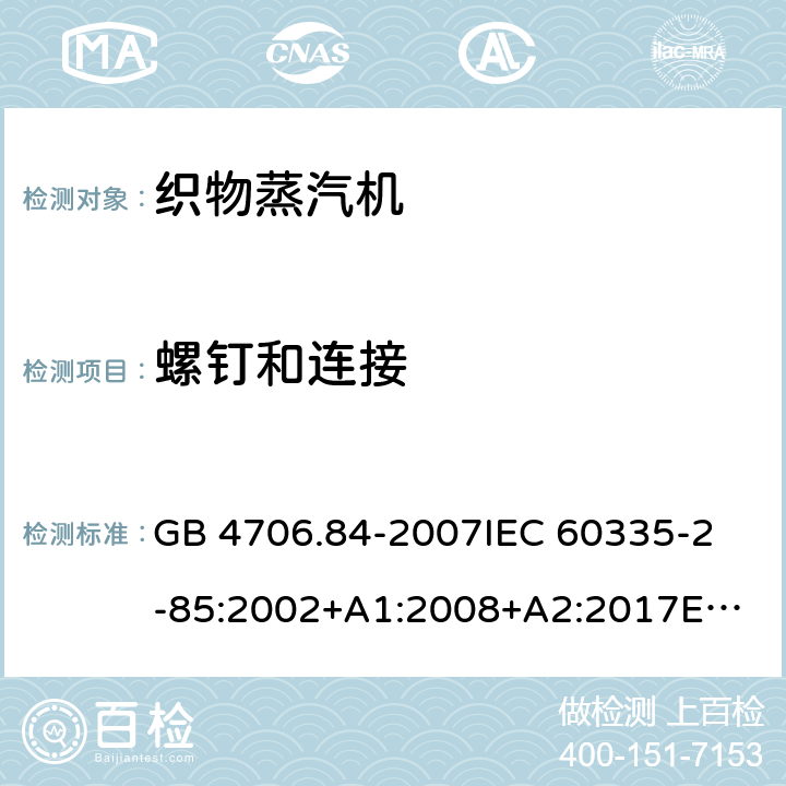 螺钉和连接 家用和类似用途电器的安全 织物蒸汽机的特殊要求 GB 4706.84-2007
IEC 60335-2-85:2002+A1:2008+A2:2017
EN 60335-2-85:2003+A1:2008+A11:2018 28