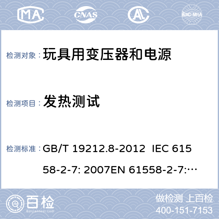 发热测试 电力变压器、电源、电抗器和类似产品的安全 第8部分：玩具用变压器和电源的特殊要求和试验 GB/T 19212.8-2012 
IEC 61558-2-7: 2007
EN 61558-2-7: 2007 
AS/NZS 61558.2.7-2008 14.2 
