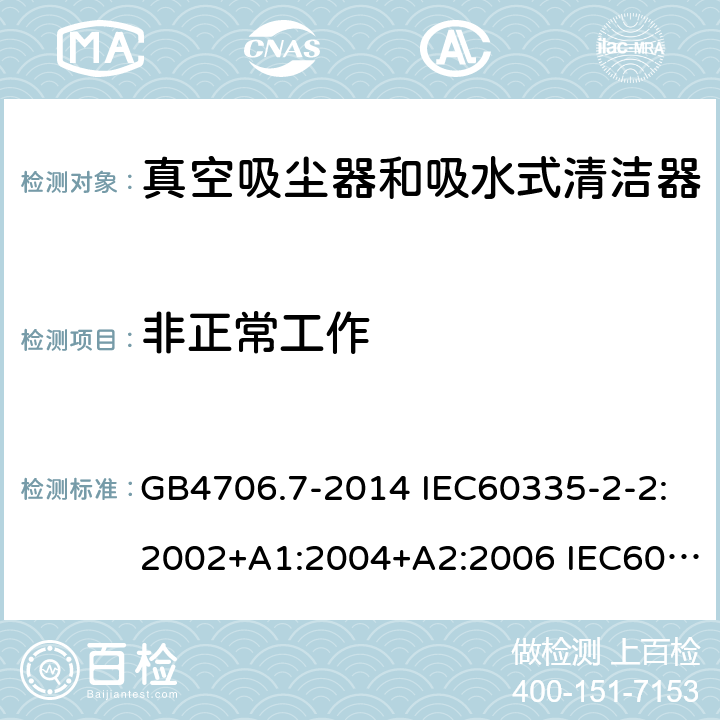 非正常工作 家用和类似用途电器的安全 真空吸尘器和吸水式清洁器的特殊要求 GB4706.7-2014 IEC60335-2-2:2002+A1:2004+A2:2006 IEC60335-2-2:2009+A1:2012+A2:2016 IEC60335-2-2:2019 EN60335-2-2:2003+A1:2004+A2:2006 EN60335-2-2:2010+A11:2012+A1:2013 AS/NZS 60335.2.2:2010+A1:2011+A2:2014+A3:2015+A4:2017 19