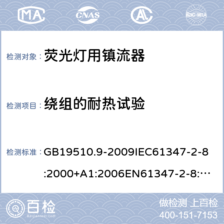 绕组的耐热试验 灯的控制装置 第9部分:荧光灯用镇流器的特殊要求 GB19510.9-2009
IEC61347-2-8:2000+A1:2006
EN61347-2-8:2001+A1:2006
AS/NZS61347.2.8:2003 13