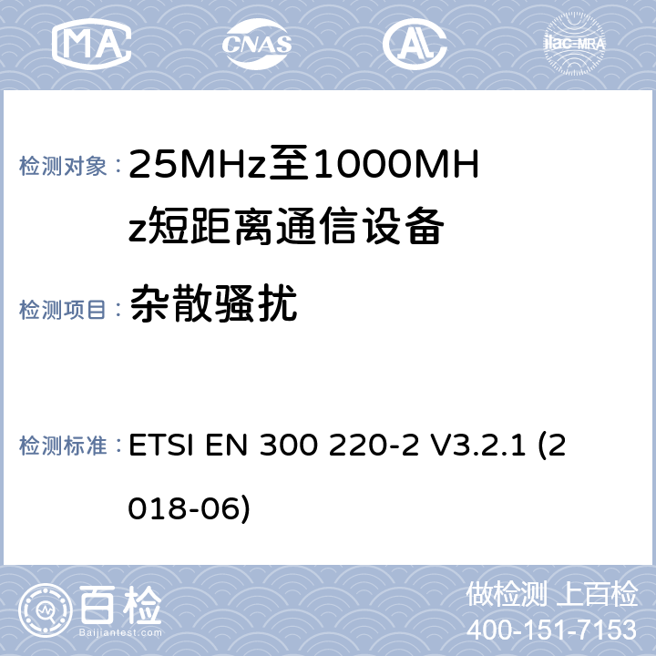 杂散骚扰 短距离设备（SRD）工作在在25 MHz至1 000 MHz的频率范围内;第2部分：协调标准,涵盖非指定无线电设备指令2014/53 / EU第3.2条的基本要求 ETSI EN 300 220-2 V3.2.1 (2018-06) 4.2.2